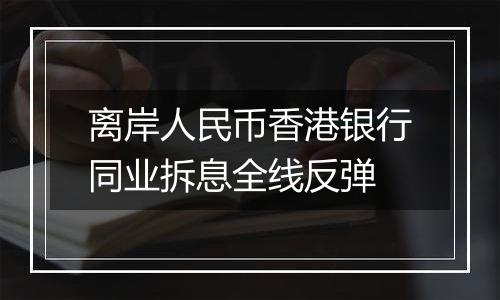 离岸人民币香港银行同业拆息全线反弹
